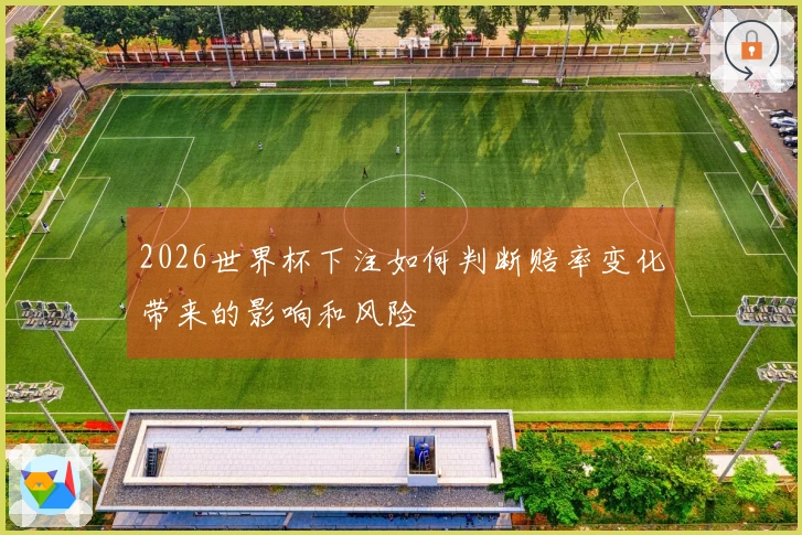 2026世界杯下注如何判断赔率变化带来的影响和风险