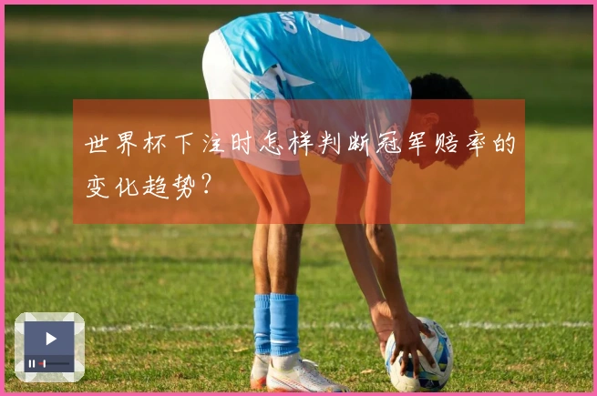 世界杯下注时怎样判断冠军赔率的变化趋势？